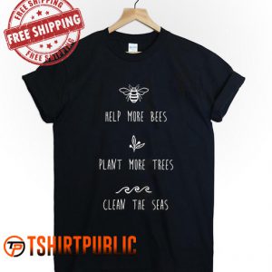 Help More Bees Plant More Trees Clean The Seas T Shirt