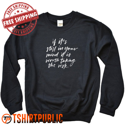 If it's still in your mind it is worth taking the risk Sweatshirt