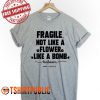 Fragile Not Like A Flower Like A Bomb T Shirt