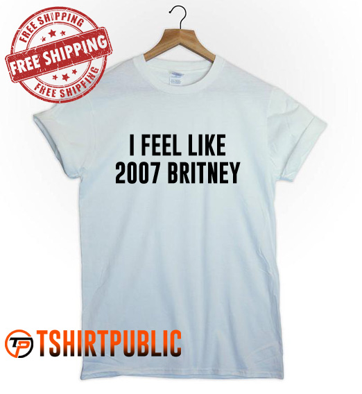 I Feel Like 2007 Britney T Shirt