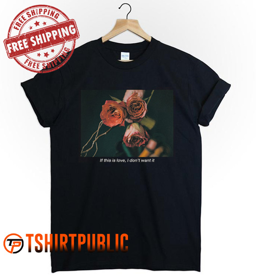 If This Is Love I Don't Want It T Shirt