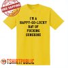 I'm a Happy Go Lucky Ray of Fucking Sunshine T-shirt
