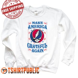I Make America Grateful Again Grateful Dead Sweatshirt