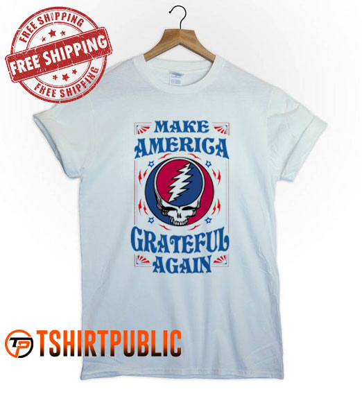 I Make America Grateful Again Grateful Dead T Shirt