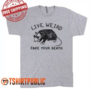 Live Weird Fake Your Death T Shirt