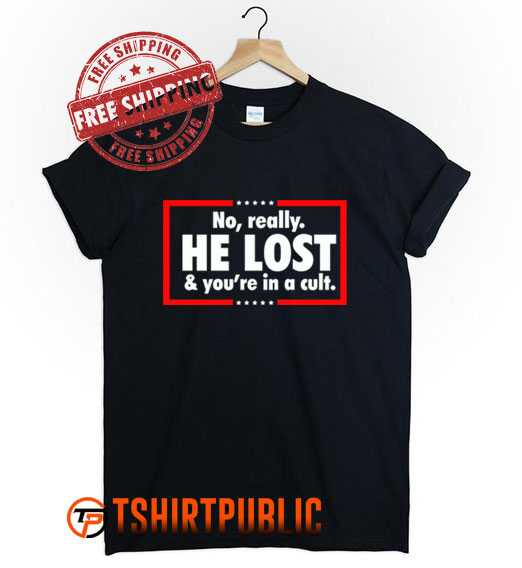 No Really He Lost & You're In A Cult T Shirt Free Shipping