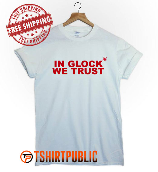 In Glock We Trust T Shirt Free Shipping