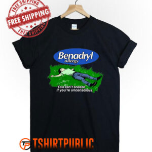 Benadryl Allergy You Can't Sneeze If You're Unconscious T Shirt Free Shipping