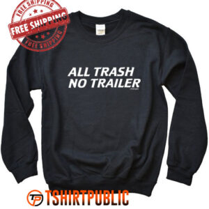 Whiskeybizswag All Trash No Trailer Sweatshirt