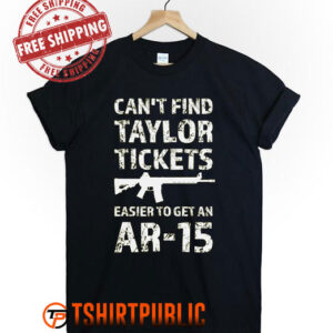 Can't Find Taylor Tickets Easier to Get An AR-15 T Shirt